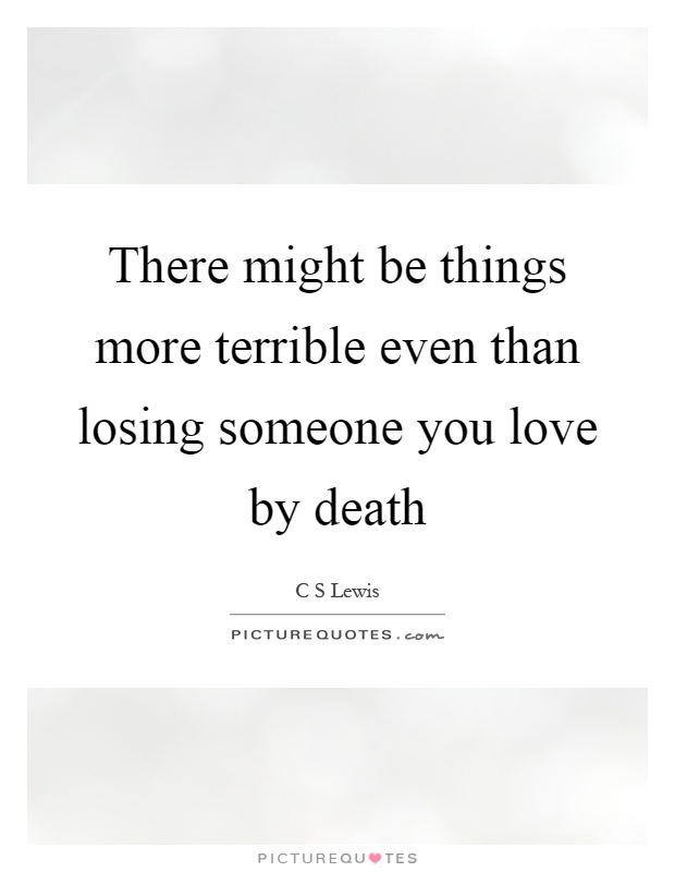 There might be things more terrible even than losing someone you love by death Picture Quote #1