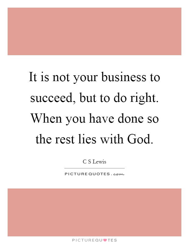 It is not your business to succeed, but to do right. When you have done so the rest lies with God Picture Quote #1