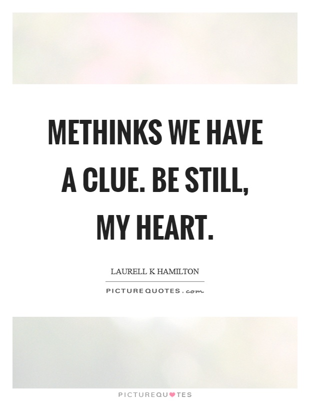 Methinks we have a clue. Be still, my heart Picture Quote #1