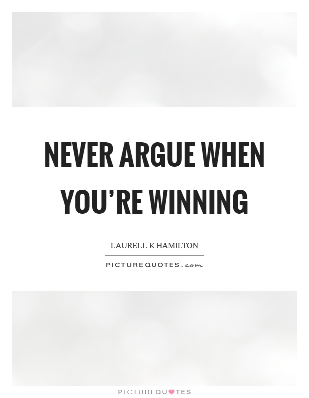 Never argue when you’re winning Picture Quote #1