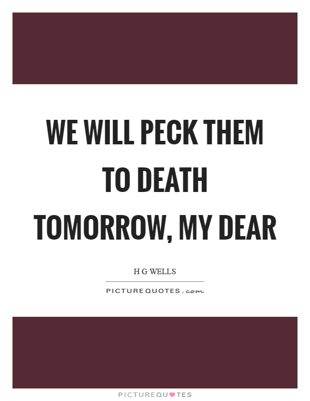 We will peck them to death tomorrow, my dear Picture Quote #1