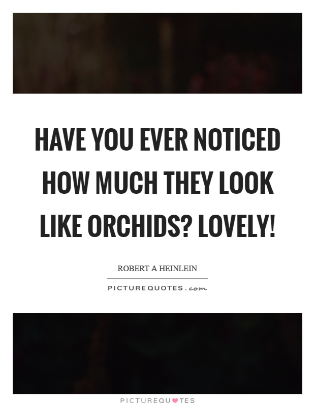 Have you ever noticed how much they look like orchids? lovely! Picture Quote #1