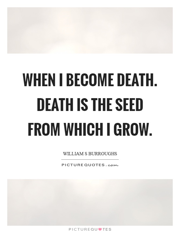 When I become death. Death is the seed from which I grow Picture Quote #1