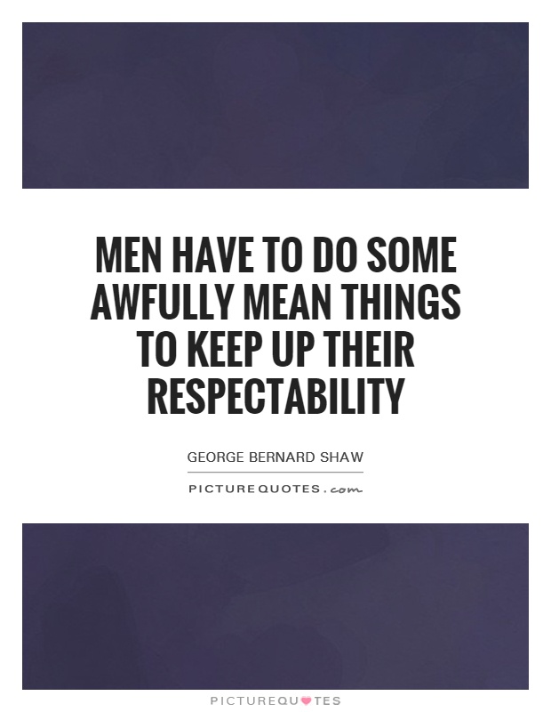 Men have to do some awfully mean things to keep up their respectability Picture Quote #1