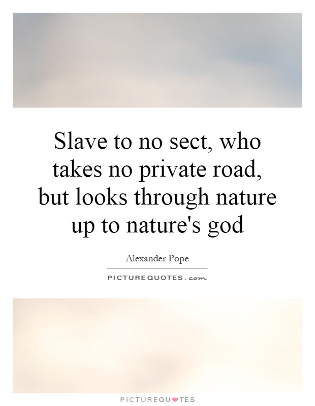 Slave to no sect, who takes no private road, but looks through nature up to nature's god Picture Quote #1