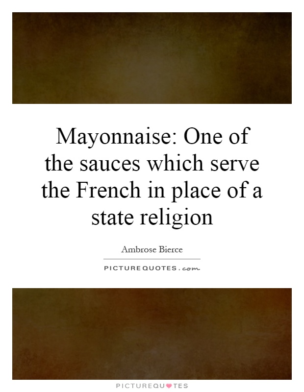 Mayonnaise: One of the sauces which serve the French in place of a state religion Picture Quote #1