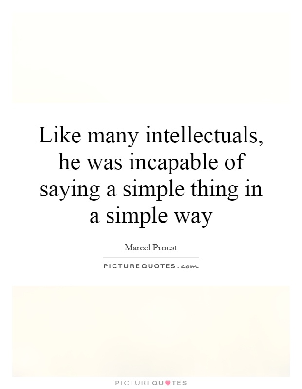 Like many intellectuals, he was incapable of saying a simple thing in a simple way Picture Quote #1