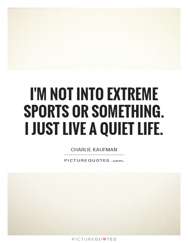 I M Not Into Extreme Sports Or Something I Just Live A Quiet