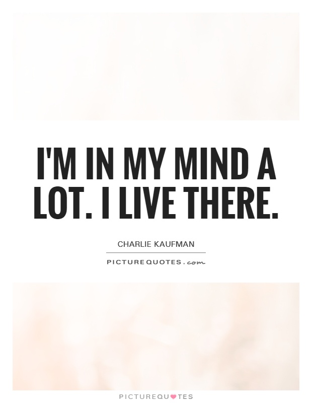I'm in my mind a lot. I live there Picture Quote #1