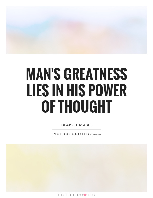 Man's greatness lies in his power of thought Picture Quote #1