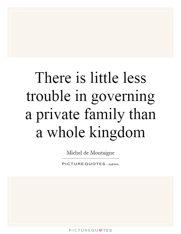 There is little less trouble in governing a private family than a whole kingdom Picture Quote #1