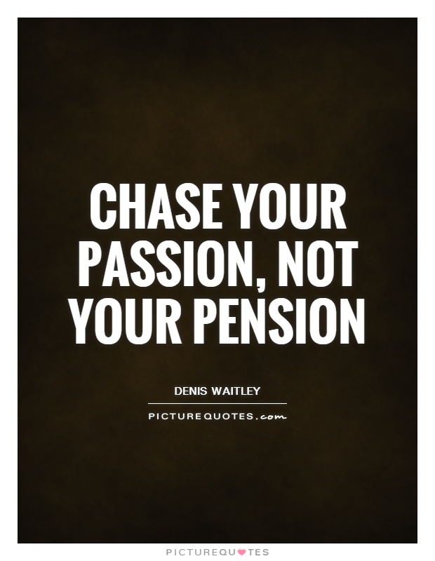 Chase your passion, not your pension Picture Quote #1