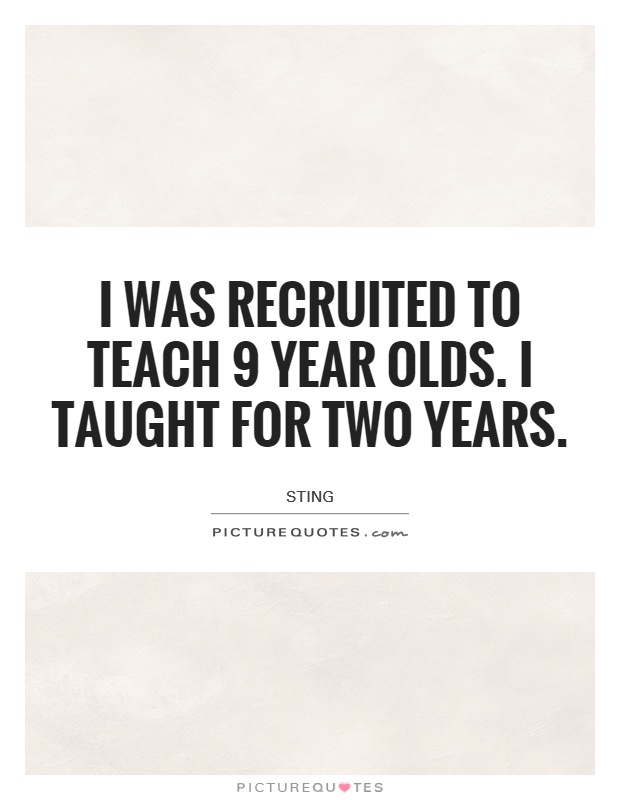 I was recruited to teach 9 year olds. I taught for two years Picture Quote #1