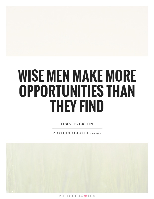 Wise men make more opportunities than they find Picture Quote #1