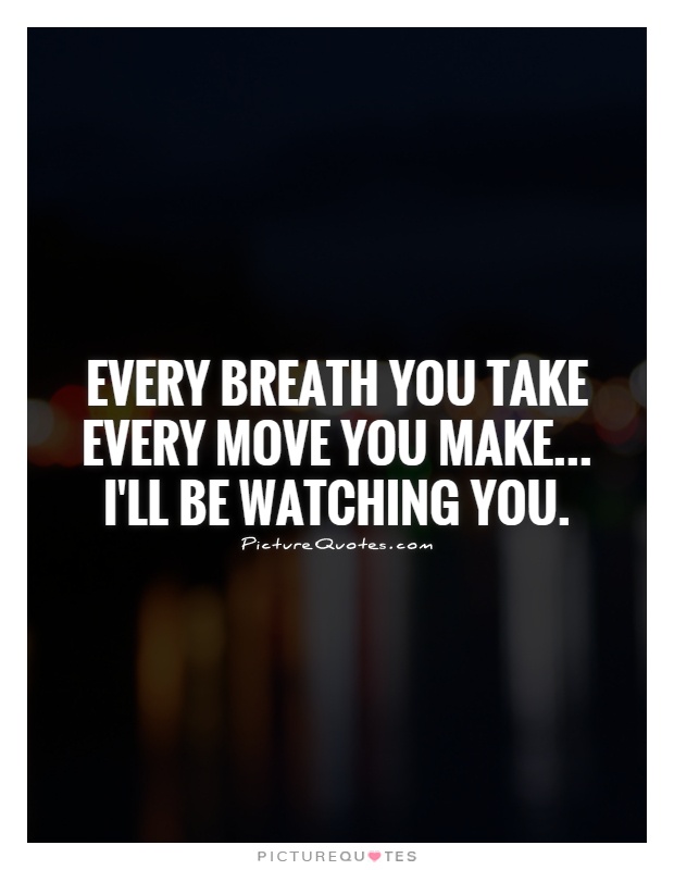 Every breath you take Every move you make... I'll be watching you Picture Quote #1