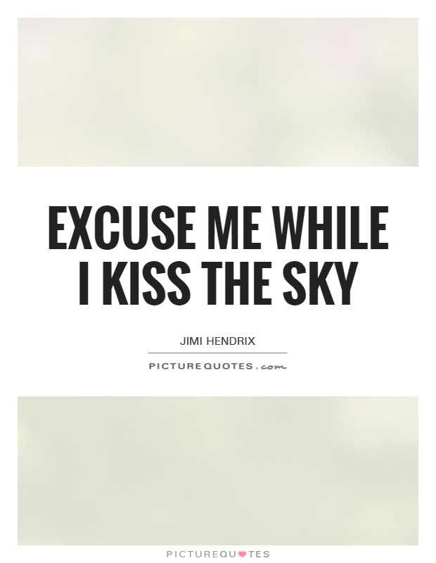 Excuse me while I kiss the sky Picture Quote #1