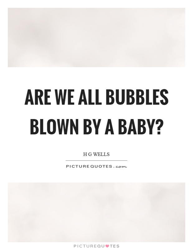 Are we all bubbles blown by a baby? Picture Quote #1