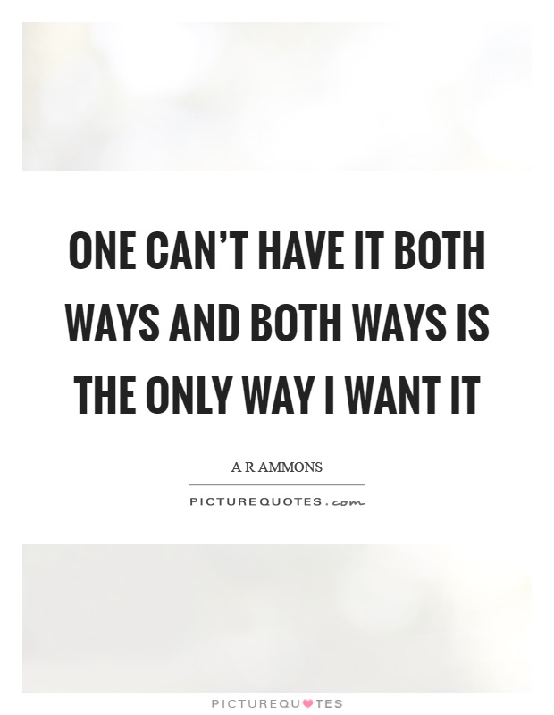 One can’t have it both ways and both ways is the only way I want it Picture Quote #1