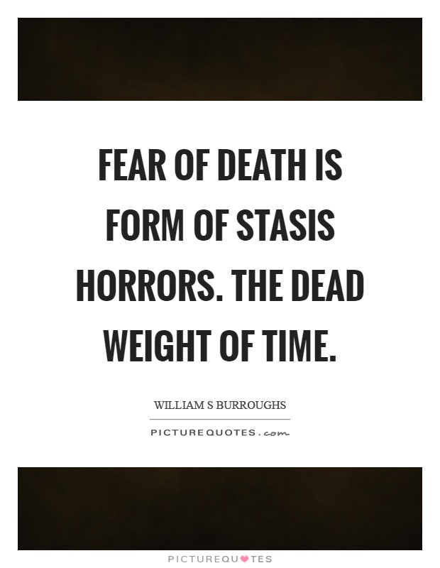 Fear of death is form of stasis horrors. The dead weight of time Picture Quote #1
