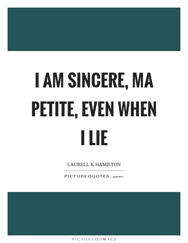 I am sincere, ma petite, even when I lie Picture Quote #1