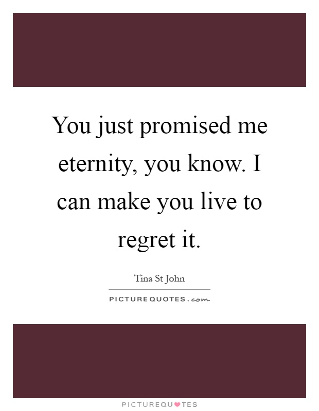 You just promised me eternity, you know. I can make you live to regret it Picture Quote #1
