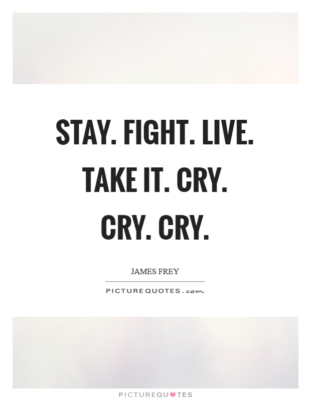 Stay. Fight. Live. Take it. Cry. Cry. Cry Picture Quote #1