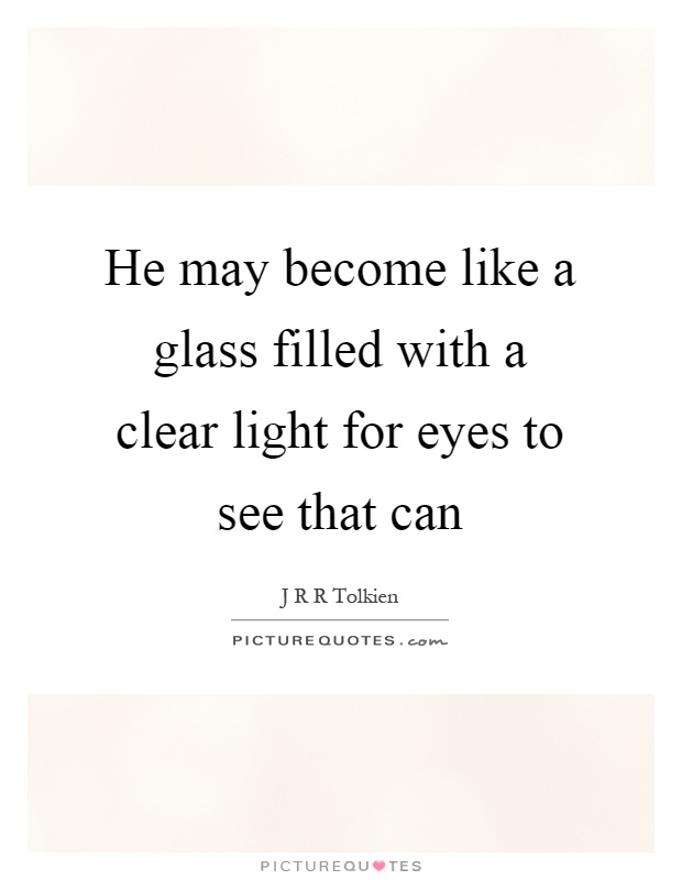He may become like a glass filled with a clear light for eyes to see that can Picture Quote #1