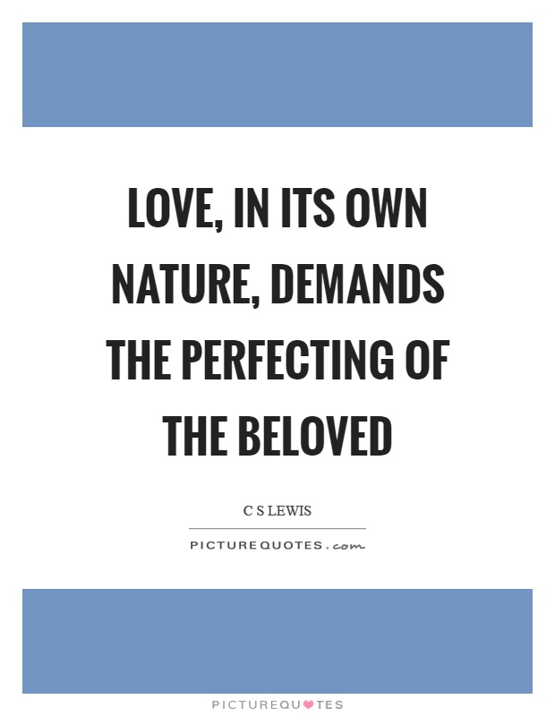 Love, in its own nature, demands the perfecting of the beloved Picture Quote #1
