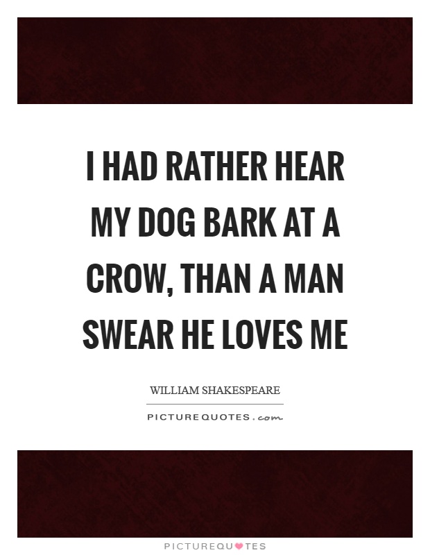 I had rather hear my dog bark at a crow, than a man swear he loves me Picture Quote #1