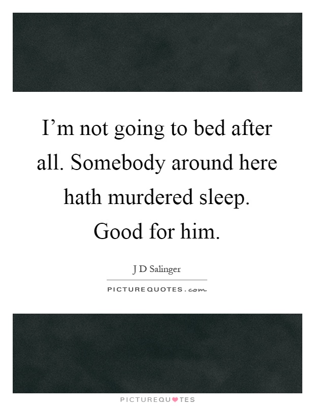 I’m not going to bed after all. Somebody around here hath murdered sleep. Good for him Picture Quote #1