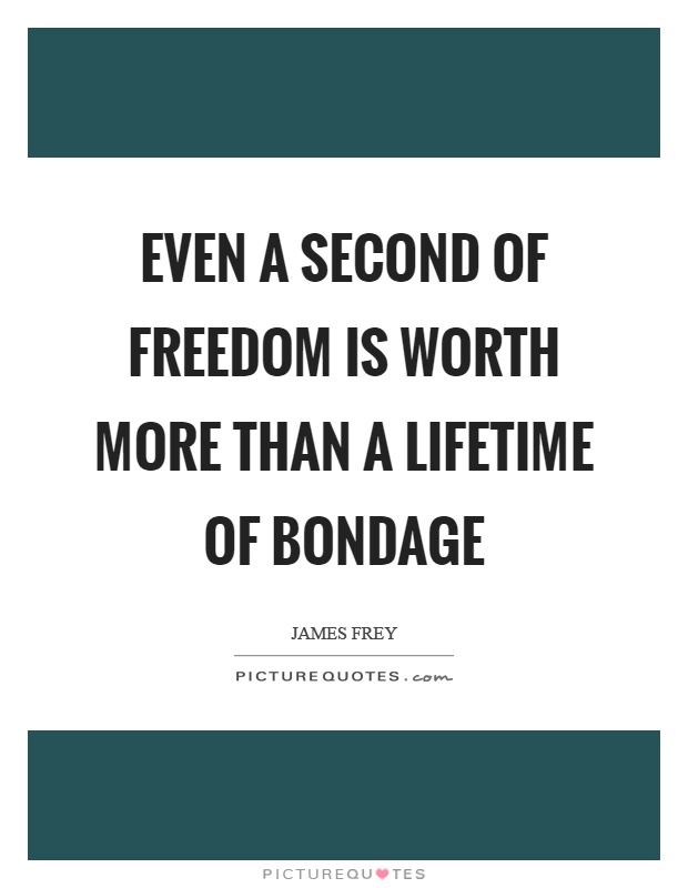 Even a second of freedom is worth more than a lifetime of bondage Picture Quote #1