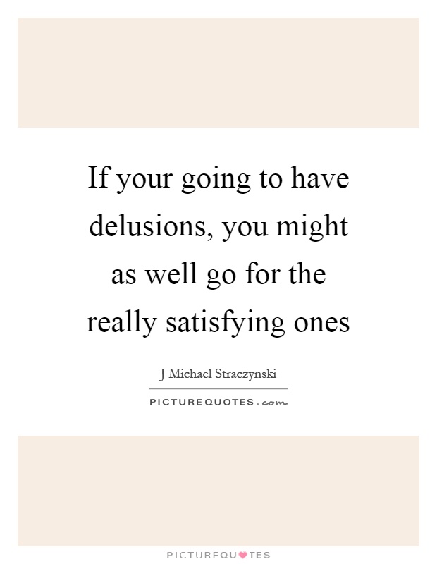 If your going to have delusions, you might as well go for the really satisfying ones Picture Quote #1