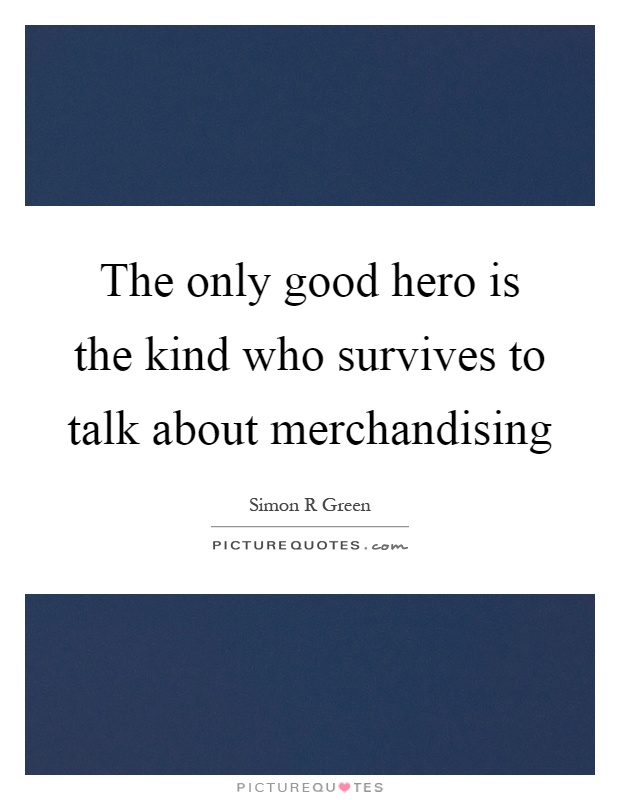 The only good hero is the kind who survives to talk about merchandising Picture Quote #1