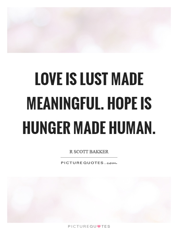 Love is lust made meaningful. Hope is hunger made human Picture Quote #1