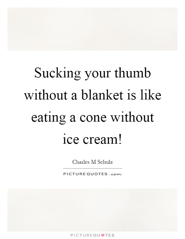 Sucking your thumb without a blanket is like eating a cone without ice cream! Picture Quote #1