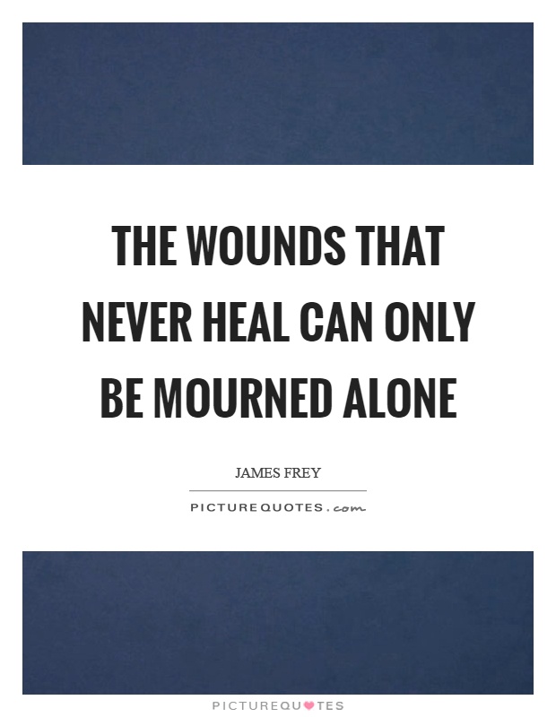 The wounds that never heal can only be mourned alone Picture Quote #1