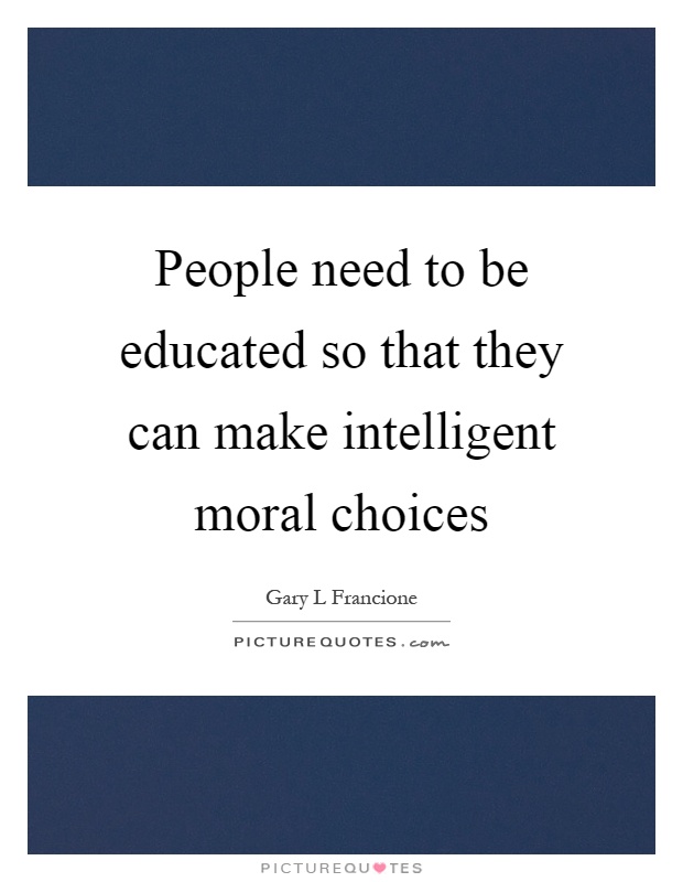 People need to be educated so that they can make intelligent moral choices Picture Quote #1