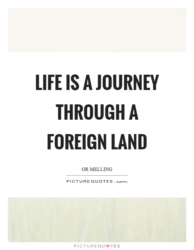 Life is a journey through a foreign land Picture Quote #1