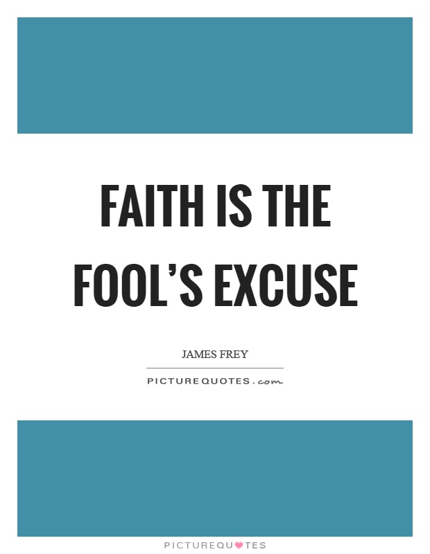 Faith is the fool’s excuse Picture Quote #1