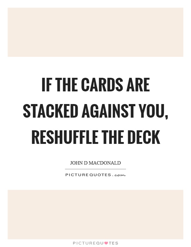 If the cards are stacked against you, reshuffle the deck Picture Quote #1