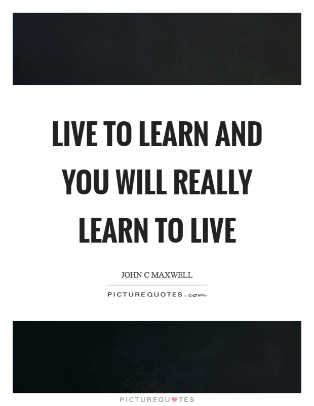 Live to learn and you will really learn to live Picture Quote #1