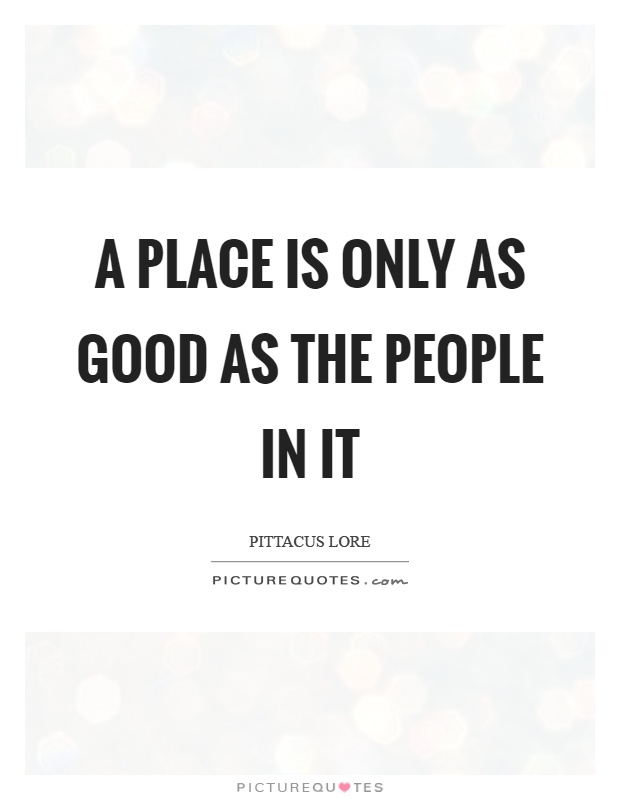 A place is only as good as the people in it Picture Quote #1