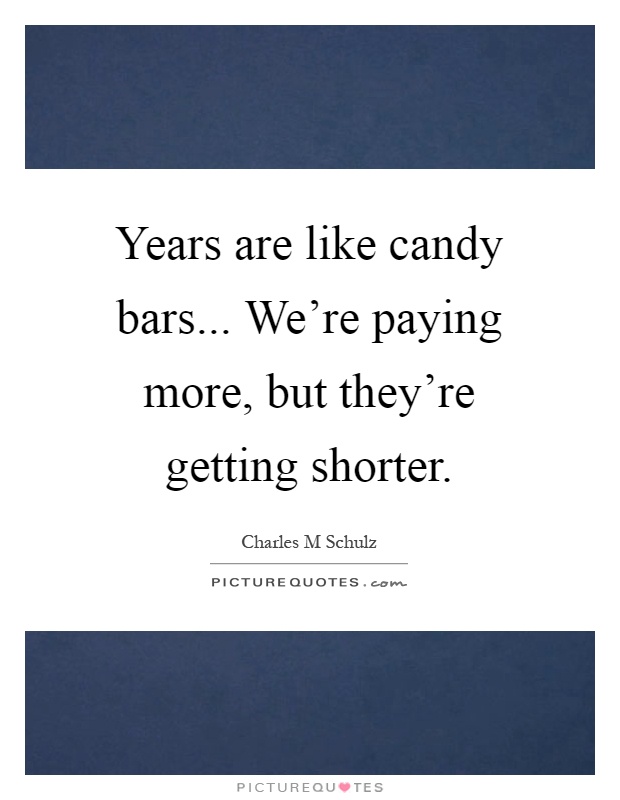 Years are like candy bars... We’re paying more, but they’re getting shorter Picture Quote #1