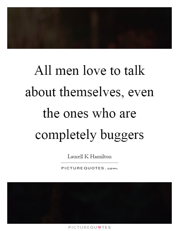 All men love to talk about themselves, even the ones who are completely buggers Picture Quote #1