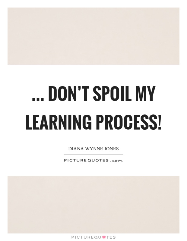 ... don’t spoil my learning process! Picture Quote #1