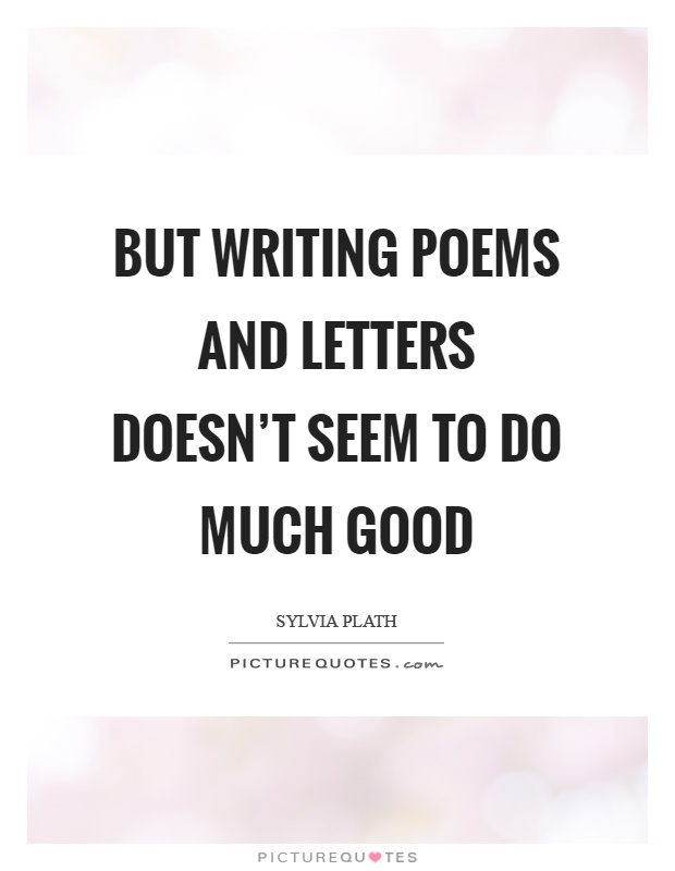 But writing poems and letters doesn't seem to do much good Picture Quote #1