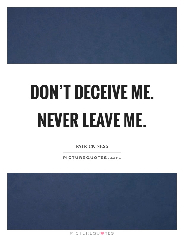 Don’t deceive me. Never leave me Picture Quote #1