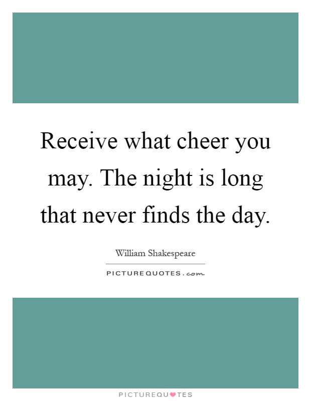 Receive what cheer you may. The night is long that never finds the day Picture Quote #1