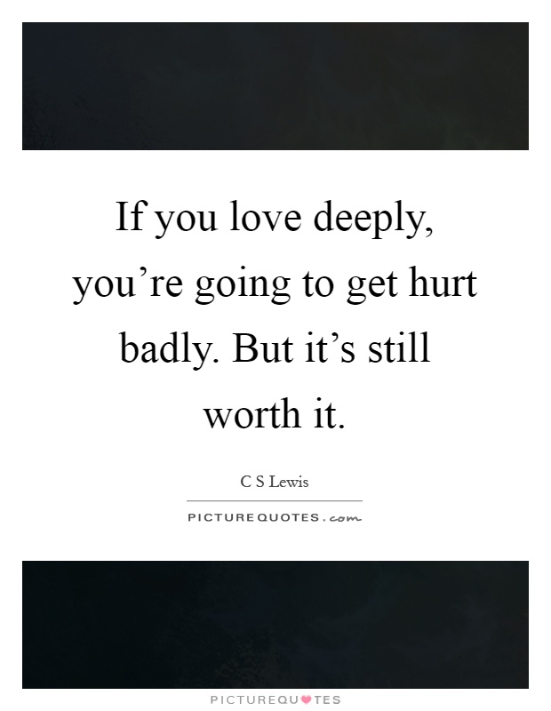 If you love deeply, you’re going to get hurt badly. But it’s still worth it Picture Quote #1