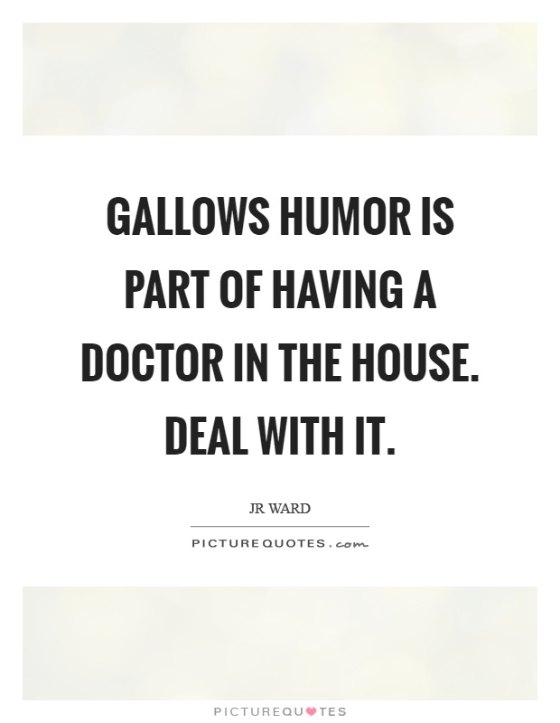 Gallows humor is part of having a doctor in the house. Deal with it Picture Quote #1
